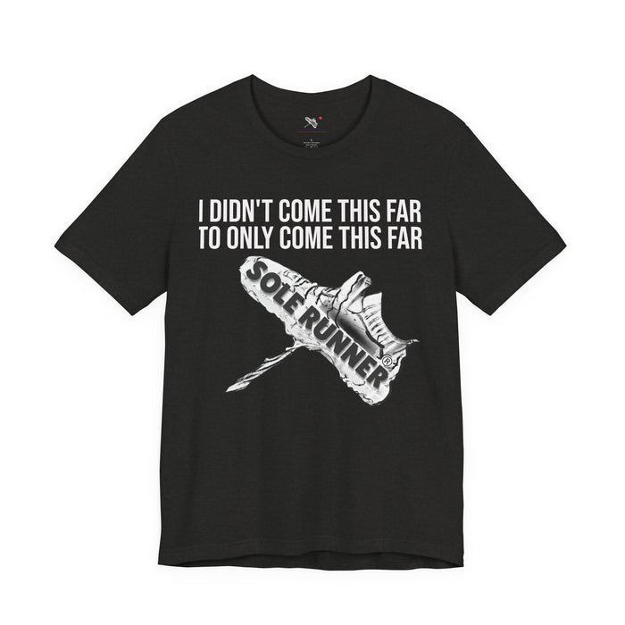 I Didn't Come This Far To Only Come This Far: Unisex Jersey Short Sleeve Tee