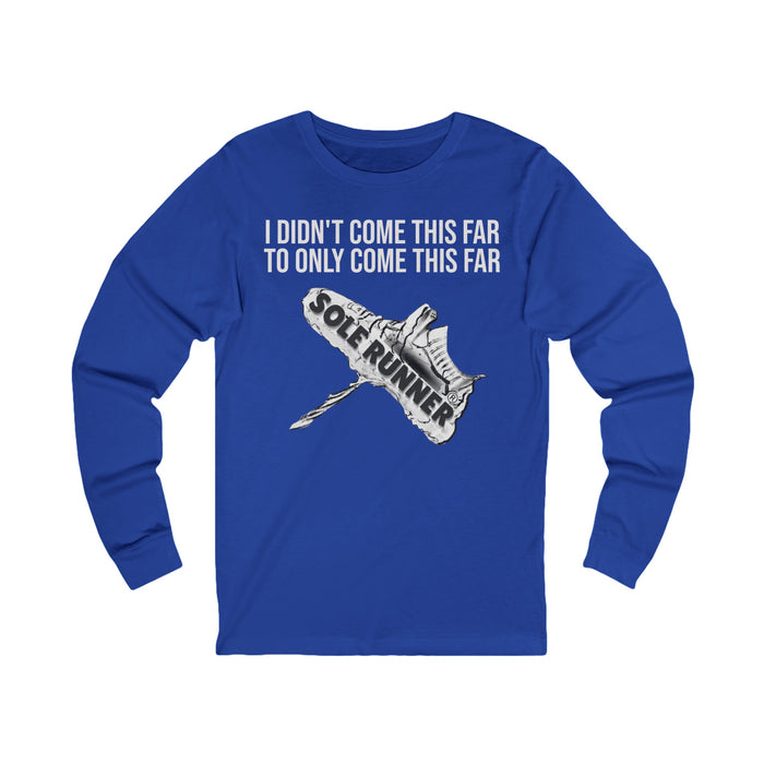 I Didn't Come This Far To Only Come This Far: Unisex Jersey Long Sleeve Tee