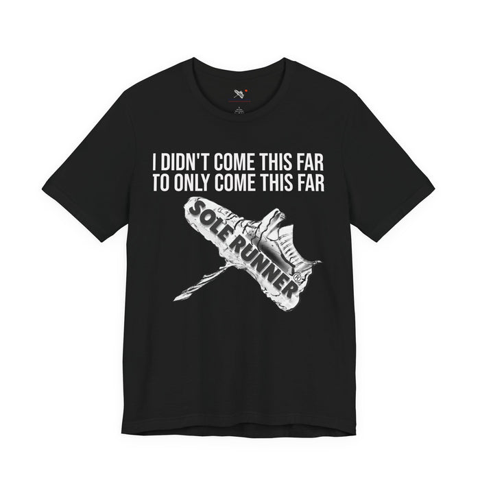 I Didn't Come This Far To Only Come This Far: Unisex Jersey Short Sleeve Tee