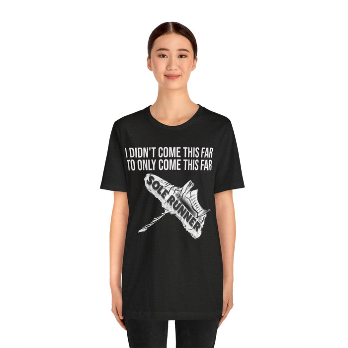 I Didn't Come This Far To Only Come This Far: Unisex Jersey Short Sleeve Tee